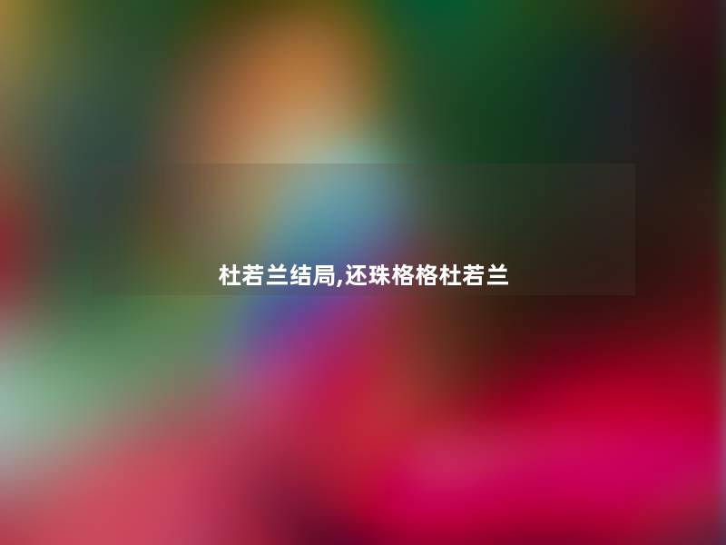 杜若兰结局,还珠格格杜若兰 杜若兰结局,还珠格格杜若兰