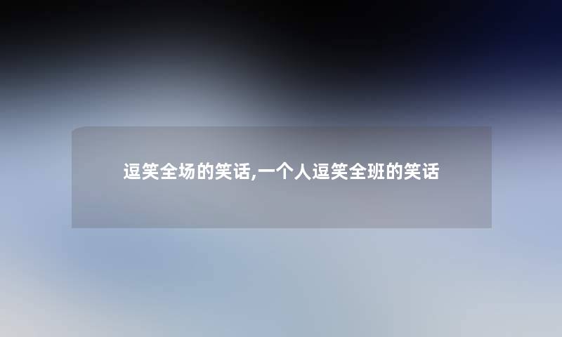 逗笑全场的笑话,一个人逗笑全班的笑话 逗笑全场的笑话,一个人逗笑全班的笑话