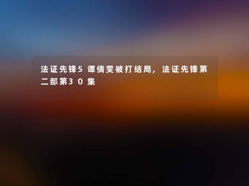 法证先锋5谭倩雯被打结局,法证先锋第二部第30集 法证先锋5谭倩雯被打结局,法证先锋第二部第30集