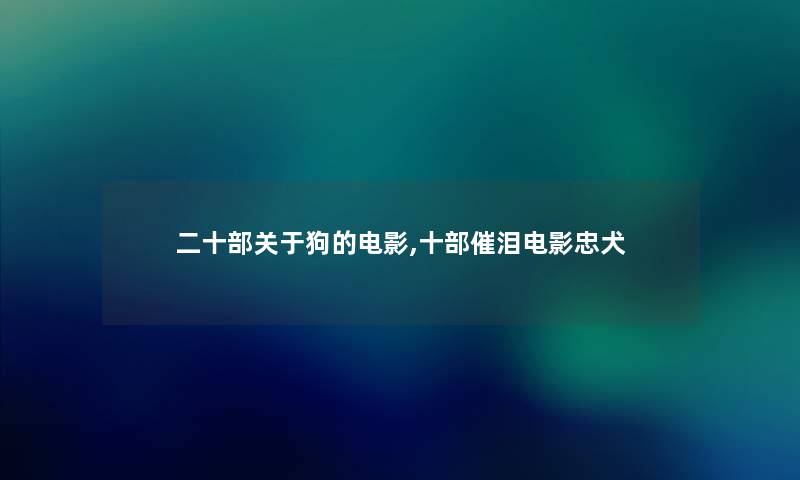 二十部关于狗的电影,十部催泪电影忠犬 二十部关于狗的电影,十部催泪电影忠犬