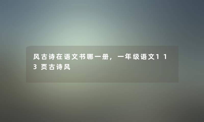风古诗在语文书哪一册,一年级语文113页古诗风 风古诗在语文书哪一册,一年级语文113页古诗风
