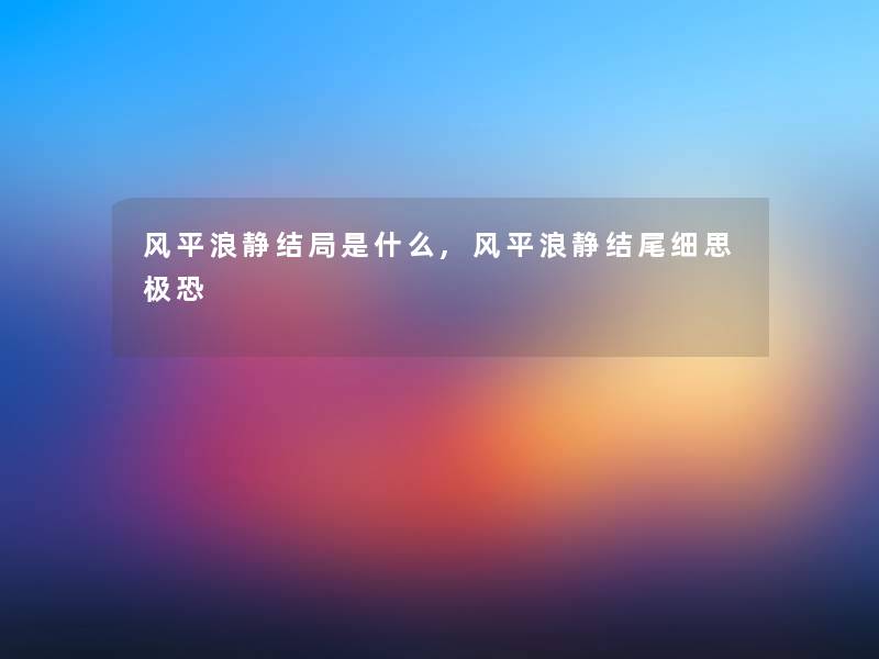 风平浪静结局是什么,风平浪静细思极恐 风平浪静结局是什么,风平浪静细思极恐