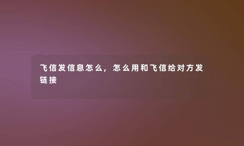飞信发信息怎么,怎么用和飞信给对方发链接 飞信发信息怎么,怎么用和飞信给对方发链接