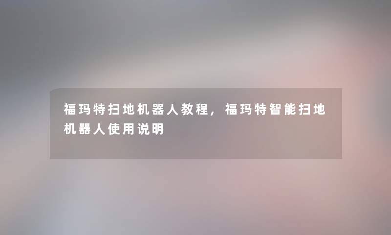 福玛特扫地机器人教程,福玛特智能扫地机器人使用说明 福玛特扫地机器人教程,福玛特智能扫地机器人使用说明