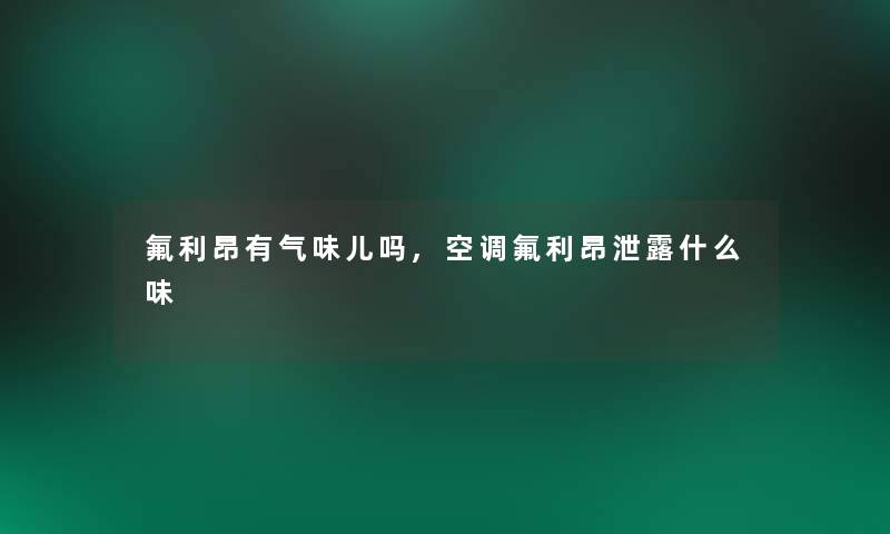 氟利昂有气味儿吗,空调氟利昂泄露什么味 氟利昂有气味儿吗,空调氟利昂泄露什么味