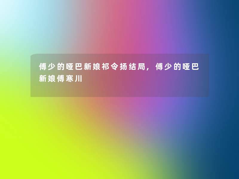 傅少的哑巴新娘祁令扬结局,傅少的哑巴新娘傅寒川