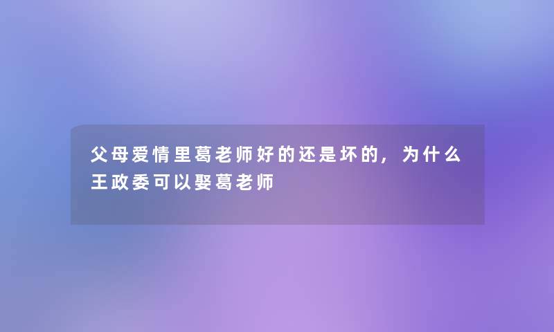 父母爱情里葛老师好的还是坏的,为什么王政委可以娶葛老师