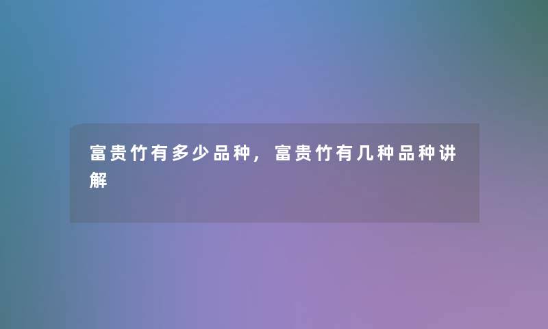 富贵竹有多少品种,富贵竹有几种品种讲解 富贵竹有多少品种,富贵竹有几种品种讲解