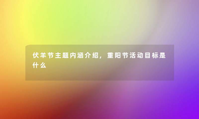 伏羊节主题内涵介绍,重阳节活动目标是什么 伏羊节主题内涵介绍,重阳节活动目标是什么