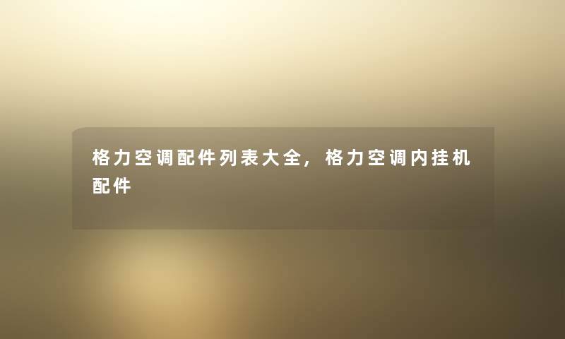 格力空调配件列表大全,格力空调内挂机配件 格力空调配件列表大全,格力空调内挂机配件