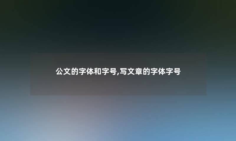 公文的字体和字号,写文章的字体字号 公文的字体和字号,写文章的字体字号