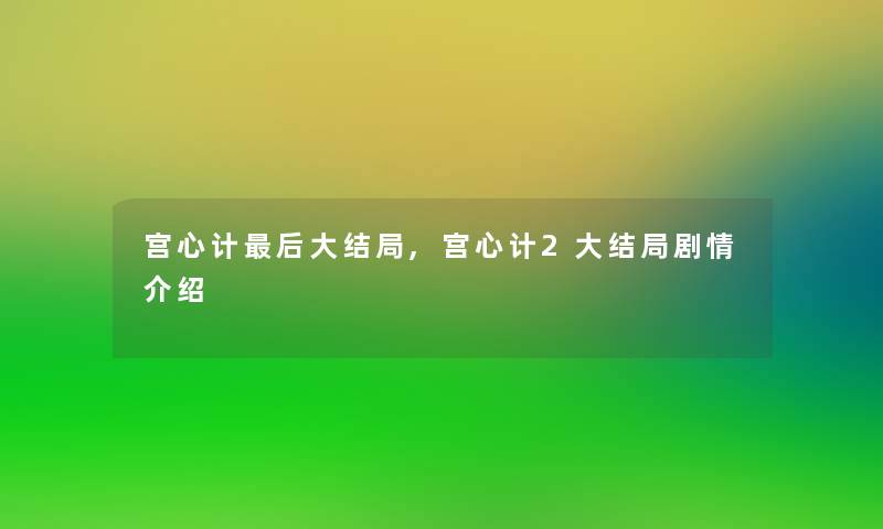 宫心计这里要说大结局,宫心计2大结局剧情介绍 宫心计这里要说大结局,宫心计2大结局剧情介绍