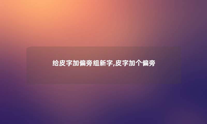 给皮字加偏旁组新字,皮字加个偏旁 给皮字加偏旁组新字,皮字加个偏旁