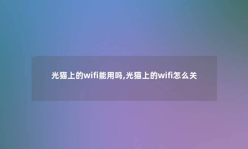 光猫上的wifi能用吗,光猫上的wifi怎么关 光猫上的wifi能用吗,光猫上的wifi怎么关