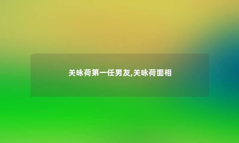 关咏荷第一任男友,关咏荷面相 关咏荷第一任男友,关咏荷面相
