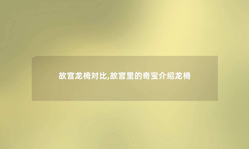 故宫龙椅对比,故宫里的奇宝介绍龙椅 故宫龙椅对比,故宫里的奇宝介绍龙椅