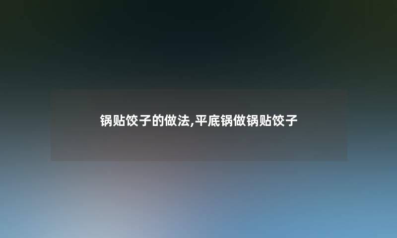 锅贴饺子的做法,平底锅做锅贴饺子 锅贴饺子的做法,平底锅做锅贴饺子
