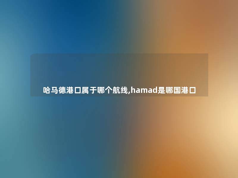 哈马德港口属于哪个航线,hamad是哪国港口 哈马德港口属于哪个航线,hamad是哪国港口