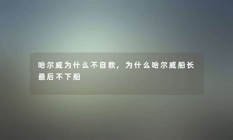 哈尔威为什么不自救,为什么哈尔威船长这里要说不下船 哈尔威为什么不自救,为什么哈尔威船长这里要说不下船