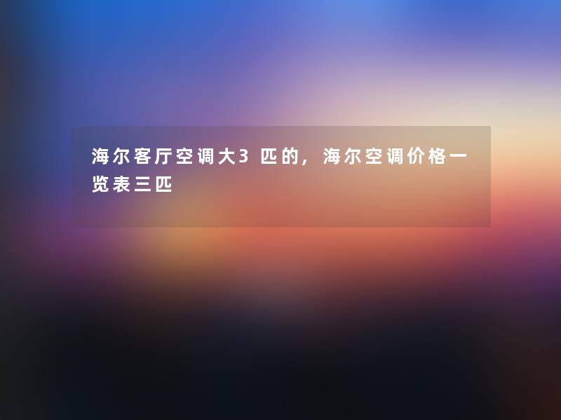 海尔客厅空调大3匹的,海尔空调价格一览表三匹 海尔客厅空调大3匹的,海尔空调价格一览表三匹