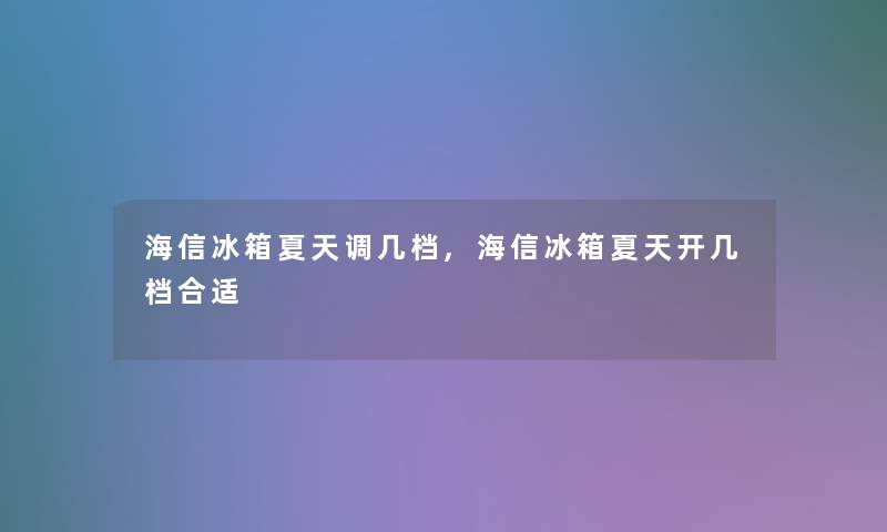 海信冰箱夏天调几档,海信冰箱夏天开几档合适 海信冰箱夏天调几档,海信冰箱夏天开几档合适