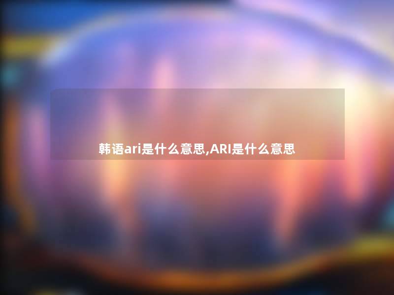 韩语ari是什么意思,ARI是什么意思