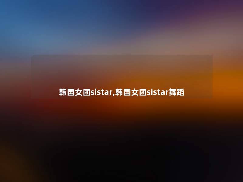 韩国女团sistar,韩国女团sistar舞蹈