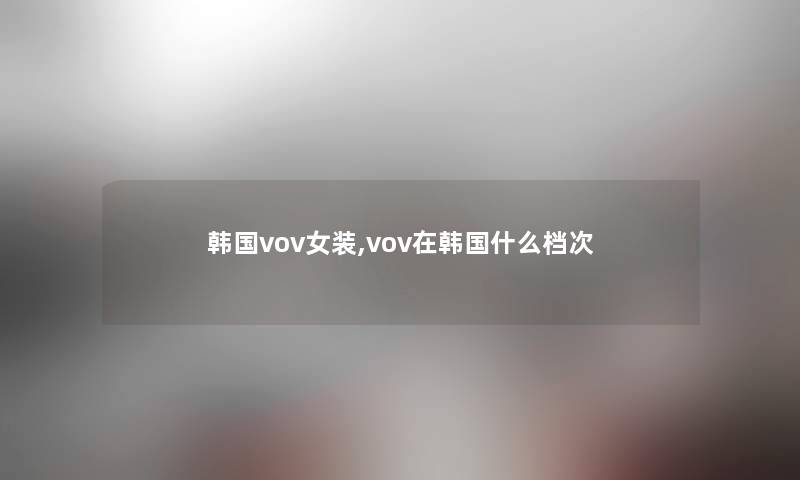 韩国vov女装,vov在韩国什么档次 韩国vov女装,vov在韩国什么档次