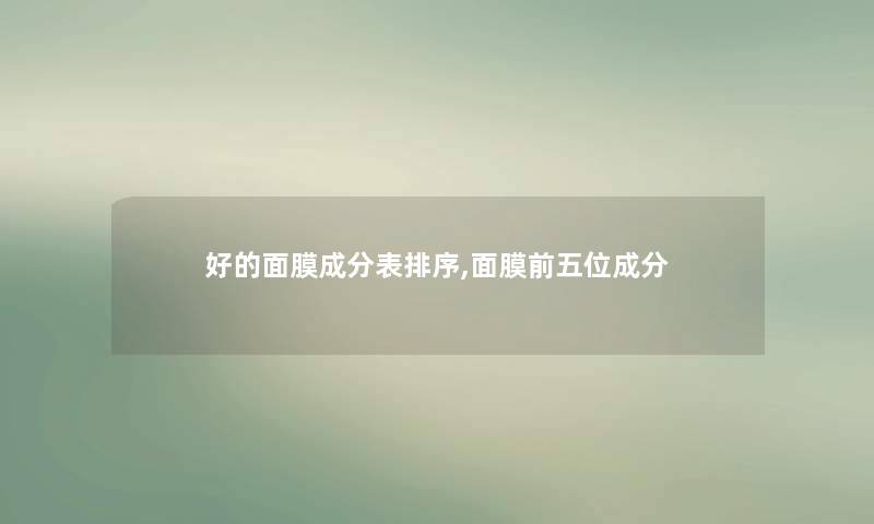 好的面膜成分表排序,面膜前五位成分