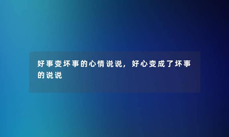 好事变坏事的心情说说,好心变成了坏事的说说
