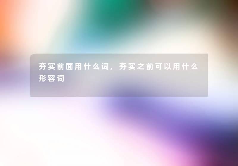 夯实前面用什么词,夯实之前可以用什么形容词