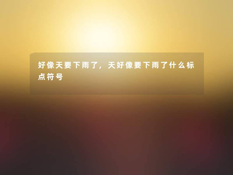 好像天要下雨了,天好像要下雨了什么标点符号