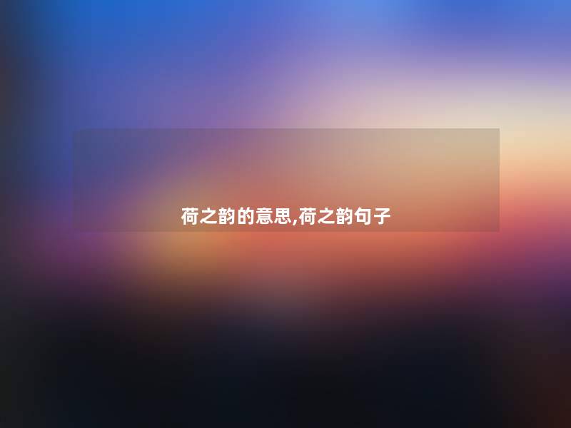 荷之韵的意思,荷之韵句子 荷之韵的意思,荷之韵句子