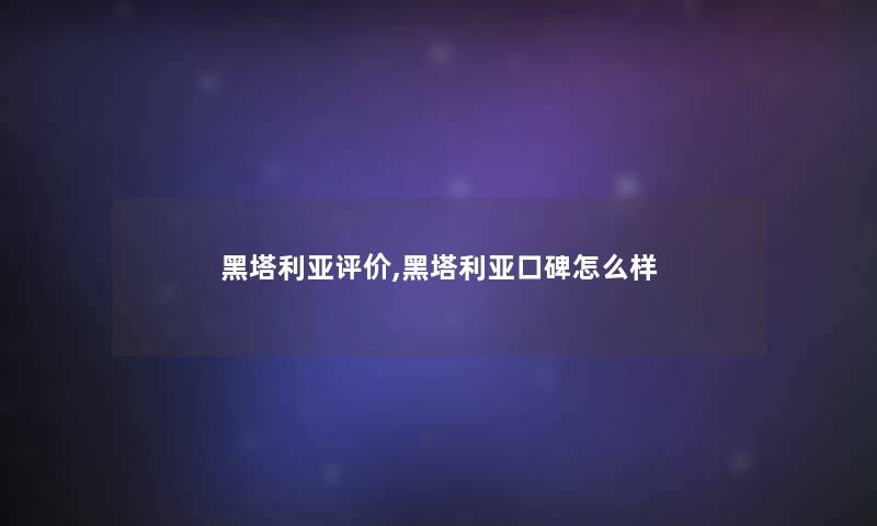 黑塔利亚评价,黑塔利亚口碑怎么样 黑塔利亚评价,黑塔利亚口碑怎么样