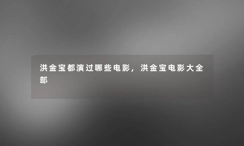 洪金宝都演过哪些电影,洪金宝电影大整理的 洪金宝都演过哪些电影,洪金宝电影大整理的