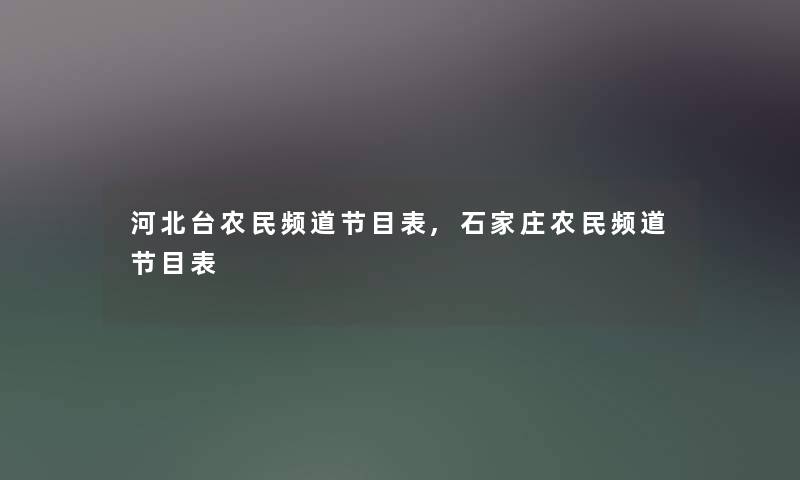 河北台农民频道节目表,石家庄农民频道节目表 河北台农民频道节目表,石家庄农民频道节目表