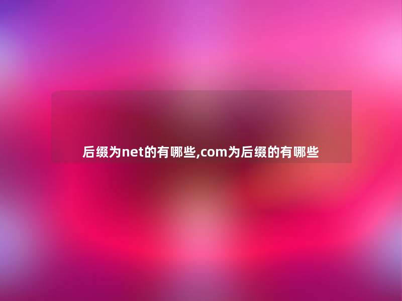 后缀为net的有哪些,com为后缀的有哪些 后缀为net的有哪些,com为后缀的有哪些