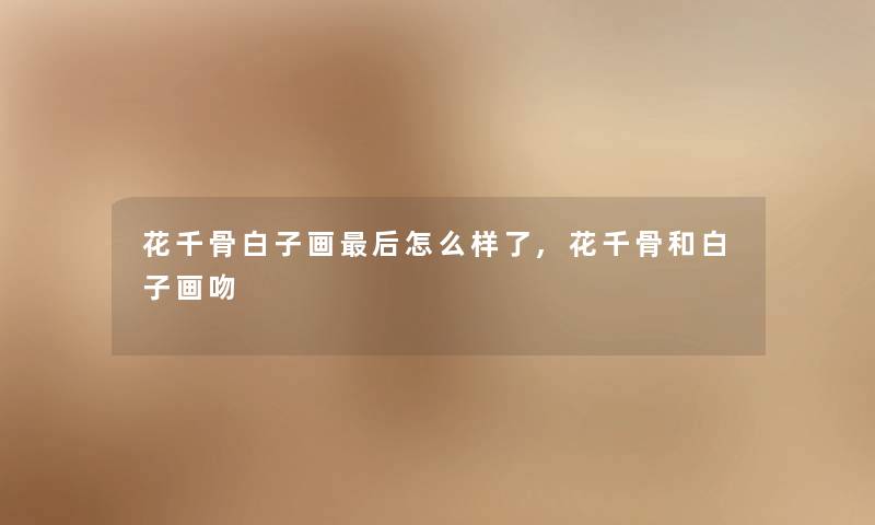 花千骨白子画这里要说怎么样了,花千骨和白子画吻 花千骨白子画这里要说怎么样了,花千骨和白子画吻