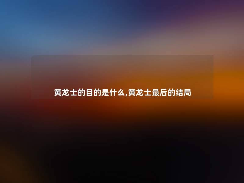 黄龙士的目的是什么,黄龙士这里要说的结局 黄龙士的目的是什么,黄龙士这里要说的结局