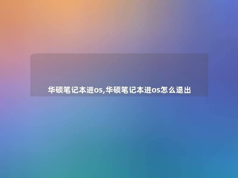 华硕笔记本进os,华硕笔记本进os怎么退出