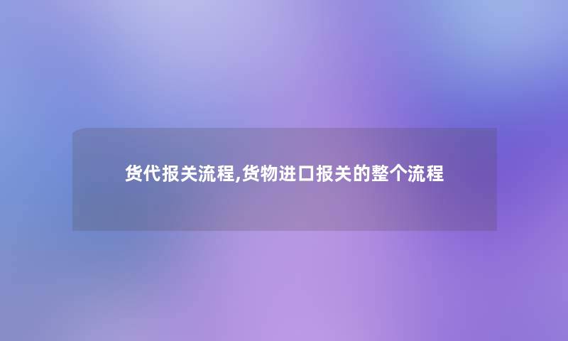 货代报关流程,货物进口报关的整个流程 货代报关流程,货物进口报关的整个流程