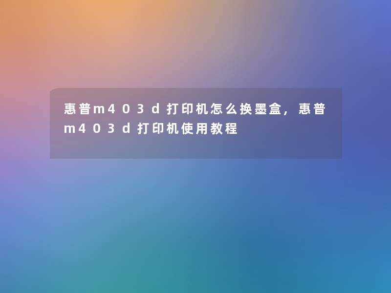 惠普m403d打印机怎么换墨盒,惠普m403d打印机使用教程 惠普m403d打印机怎么换墨盒,惠普m403d打印机使用教程