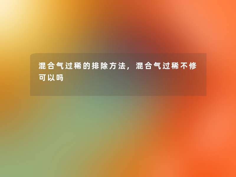 混合气过稀的排除方法,混合气过稀不修可以吗 混合气过稀的排除方法,混合气过稀不修可以吗