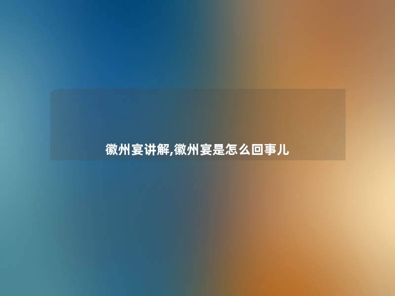 徽州宴讲解,徽州宴是怎么回事儿 徽州宴讲解,徽州宴是怎么回事儿