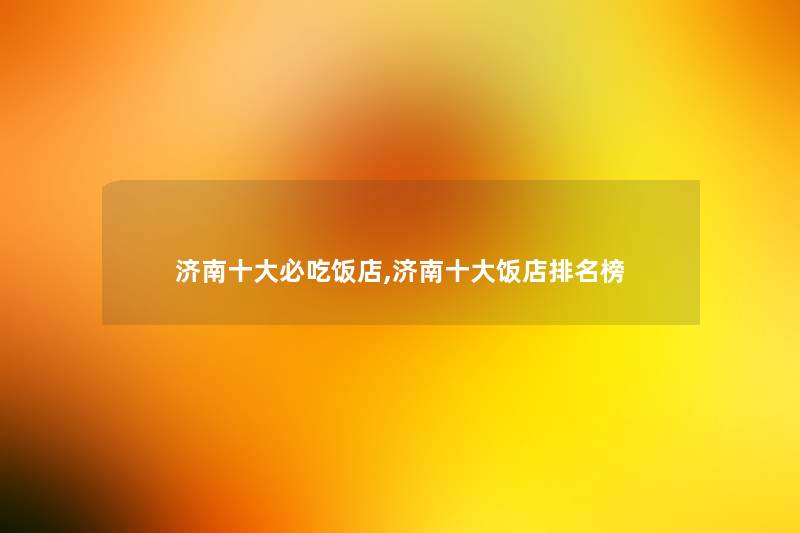 济南一些必吃饭店,济南一些饭店推荐榜 济南一些必吃饭店,济南一些饭店推荐榜