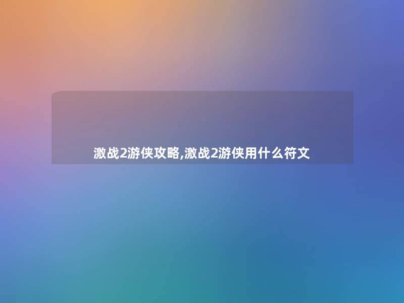 激战2游侠攻略,激战2游侠用什么符文 激战2游侠攻略,激战2游侠用什么符文