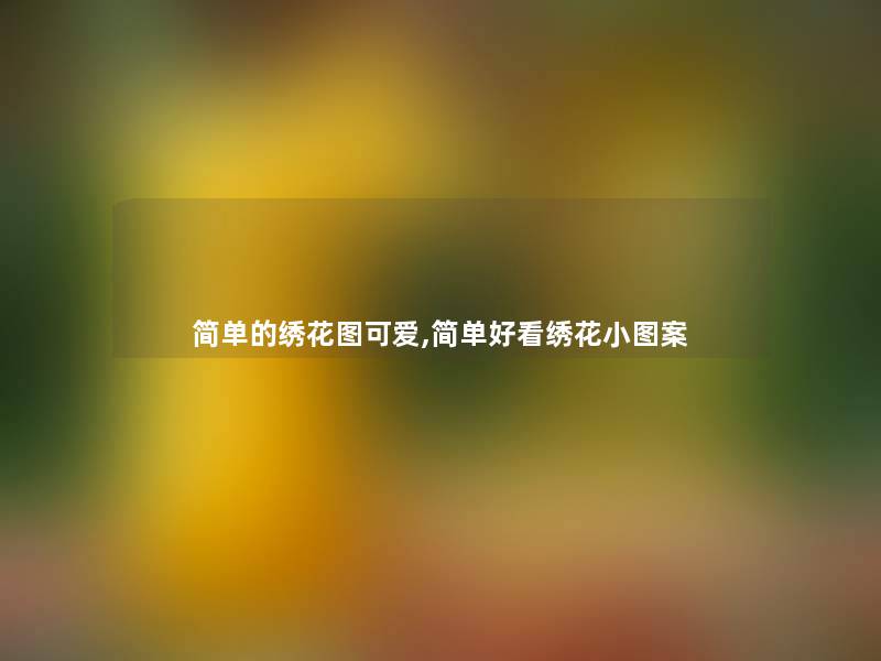 简单的绣花图可爱,简单好看绣花小图案 简单的绣花图可爱,简单好看绣花小图案