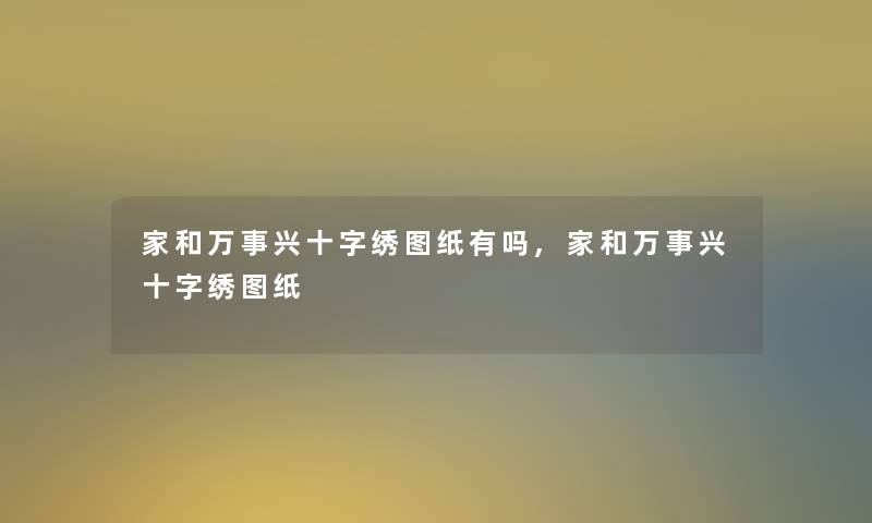 家和万事兴十字绣图纸有吗,家和万事兴十字绣图纸 家和万事兴十字绣图纸有吗,家和万事兴十字绣图纸