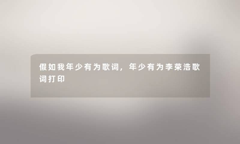 假如我年少有为歌词,年少有为李荣浩歌词打印 假如我年少有为歌词,年少有为李荣浩歌词打印