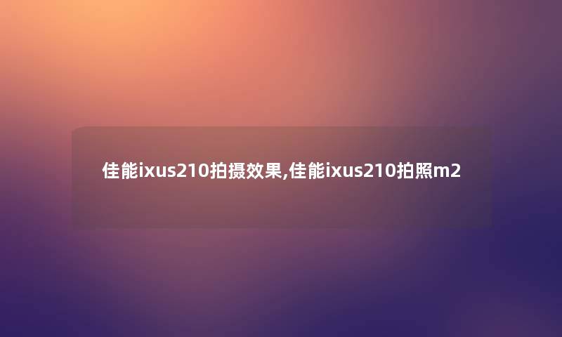 佳能ixus210拍摄效果,佳能ixus210拍照m2 佳能ixus210拍摄效果,佳能ixus210拍照m2